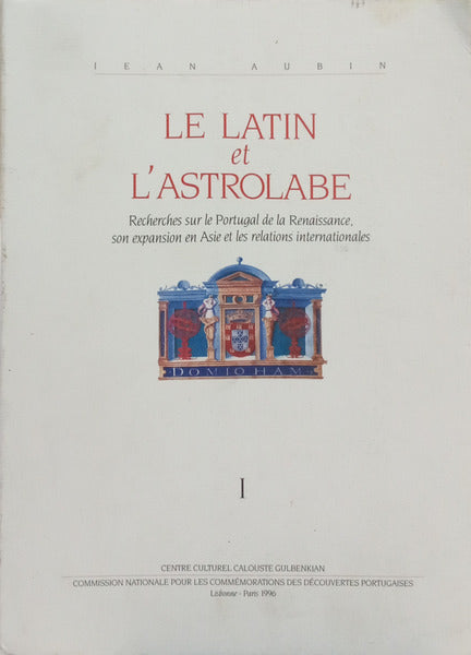 LE LATIN ET L'ASTROLABE. RECHERCHES SUR LE PORTUGAL DE LA RENAISSANCE, SON EXPANSION EN ASIE ET LES RELATIONS INTERNATIONALES