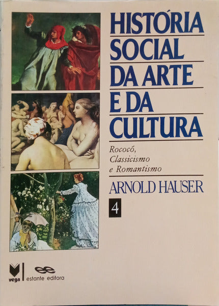 HISTÓRIA SOCIAL DA ARTE E DA CULTURA, VOLUME IV. [ROCOCÓ, CLASSICISMO E ROMANTISMO]