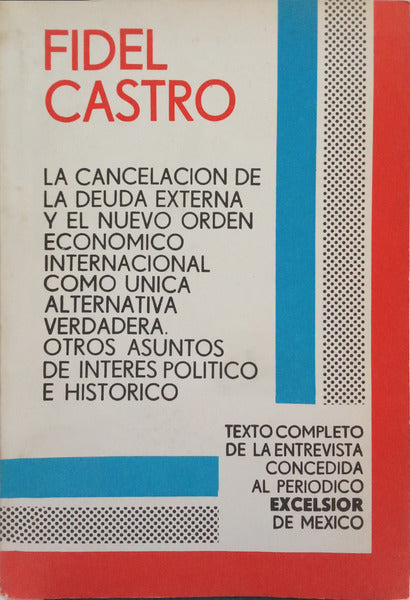 CASTRO. (Fidel) LA CANCELACION DE LA DEUDA EXTERNA Y EL NUEVO ORDEN ECONOMICO INTERNACIONAL COMO UNICA ALTERNATIVA VERDADERA.