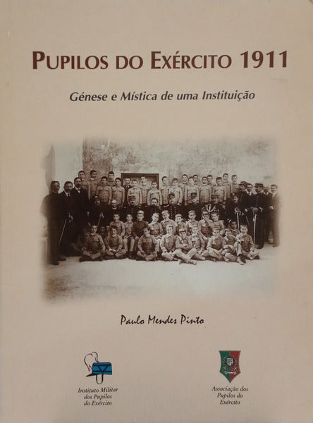 MENDES PINTO. (Paulo) PUPILOS DO EXÉRCITO 1911, GÉNESE E MÍSTICA DE UMA INSTITUIÇÃO.