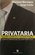 MORTÁGUA. (Mariana) e Jorge Costa. PRIVATARIA, QUEM GANHA E QUEM PERDE COM AS PRIVATIZAÇÕES EM PORTUGAL. [1.ª EDIÇÃO]