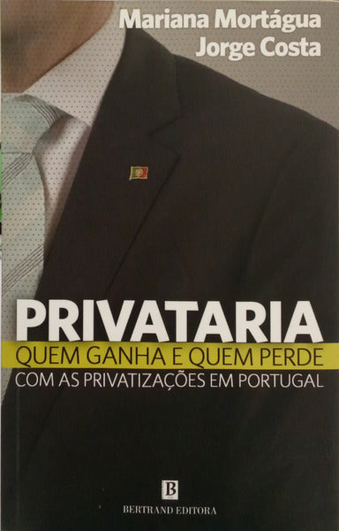 MORTÁGUA. (Mariana) e Jorge Costa. PRIVATARIA, QUEM GANHA E QUEM PERDE COM AS PRIVATIZAÇÕES EM PORTUGAL. [1.ª EDIÇÃO]