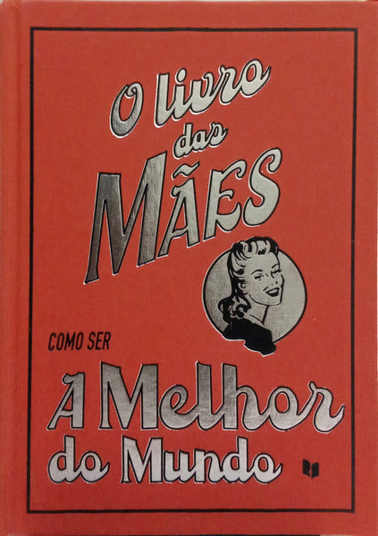 O LIVRO DAS MÃES: COMO SER A MELHOR DO MUNDO.