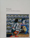 RENATO: PINTURA DESENHO ESCULTURA, 1960 A 2010.