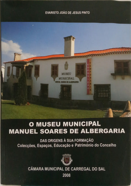 JESUS PINTO. (Evaristo João de) O MUSEU MUNICIPAL MANUEL SOARES DE ALBERGARIA: CARREGAL DO SAL.