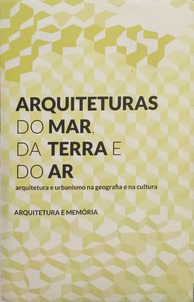 ARQUITETURAS DO MAR, DA TERRA E DO AR: ARQUITETURA E URBANISMO NA GEOGRAFIA E NA CULTURA. [VOL. I]