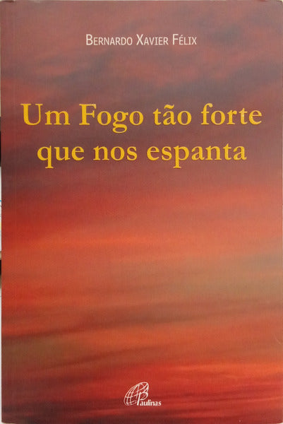 FÉLIX. (Bernardo Xavier) UM FOGO TÃO FORTE QUE NOS ESPANTA.