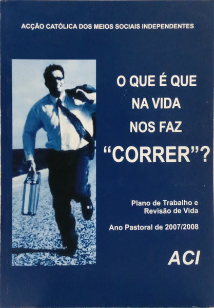QUE (O) É QUE NA VIDA NOS FAZ «CORRER»? PLANO DE TRABALHO E REVISÃO DE VIDA. ANO PASTORAL DE 2007/2008.