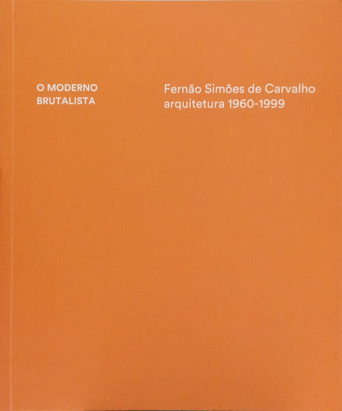 CARRILHO. (Pedro), António Abreu e António Faísca. O MODERNO BRUTALISTA: FERNÃO SIMÕES DE CARVALHO ARQUITETURA 1960-1999.