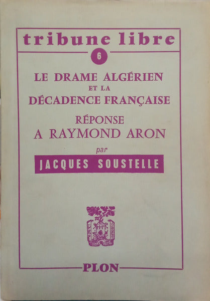 SOUSTELLE. (Jacques) LE DRAME ALGÉRIEN ET LA DÉCADENCE FRANÇAISE: RÉPONSE A RAYMOND ARON.