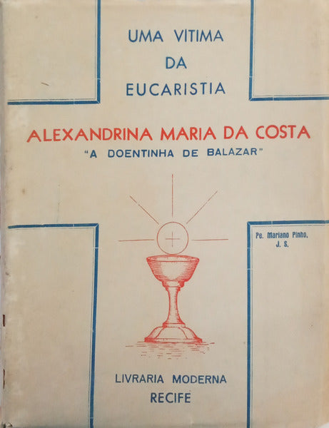 PINHO. (Mariano) UMA VÍTIMA DA EUCARISTIA, ALEXANDRINA MARIA DA COSTA, A DOENTINHA DE BALASAR.