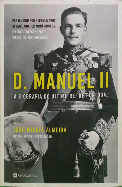 ALMEIDA. (João Miguel) D. MANUEL II, A BIOGRAFIA DO ÚLTIMO REI DE PORTUGAL.