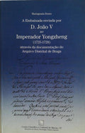 A EMBAIXADA ENVIADA POR D. JOÃƒO V AO IMPERADOR YONGZHENG (1725-1728) ATRAVÃ‰S DA DOCUMENTAÃ‡ÃƒO DO ARQUIVO DISTRITAL DE BRAGA.