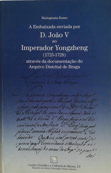 A EMBAIXADA ENVIADA POR D. JOÃƒO V AO IMPERADOR YONGZHENG (1725-1728) ATRAVÃ‰S DA DOCUMENTAÃ‡ÃƒO DO ARQUIVO DISTRITAL DE BRAGA.