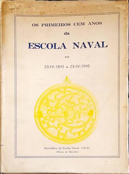 OS PRIMEIROS CEM ANOS DA ESCOLA NAVAL. 23-IV-1845 A 23-IV-1945.