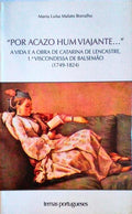 POR ACAZO HUM VIAJANTE...A VIDA E A OBRA DE CATARINA DE LENCASTRE, 1Âª VISCONDESSA DE BALSEMÃƒO (1749-1824).