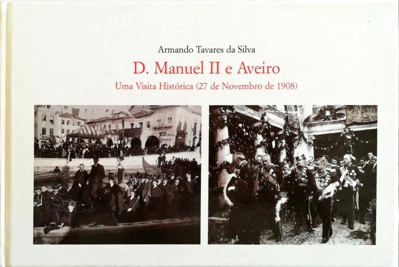 D. MANUEL II E AVEIRO: UMA VISITA HISTÃ“RICA (27 DE NOVEMBRO DE 1908).