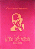 ALBINO JOSÃ‰ MOREIRA: CENTENÃRIO DE NASCIMENTO, 1895-1994.