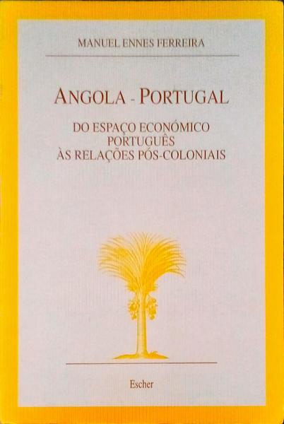 ANGOLA-PORTUGAL. DO ESPAÃ‡O ECONÃ“MICO PORTUGUÃŠS Ã€S RELAÃ‡Ã•ES PÃ“S-COLONIAIS.