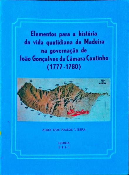 ELEMENTOS PARA A HISTÃ“RIA DA VIDA QUOTIDIANA DA MADEIRA NA GOVERNAÃ‡ÃƒO DE JOÃƒO GONÃ‡ALVES DA CÃ‚MARA COUTINHO (1777-1780).
