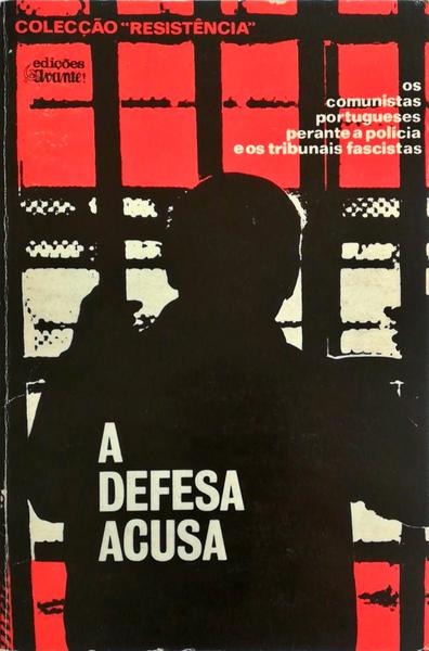 DEFESA (A) ACUSA: OS COMUNISTAS PORTUGUESES PERANTE A POLÃCIA E OS TRIBUNAIS FASCISTAS.