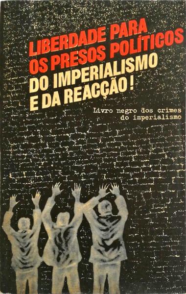 LIBERDADE PARA OS PRESOS POLÃTICOS DO IMPERIALISMO E DA REACÃ‡ÃƒO (LIVRO NEGRO DOS CRIMES DO IMPERIALISMO).
