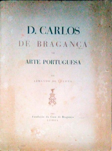 D. CARLOS DE BRAGANÃ‡A NA ARTE PORTUGUESA.