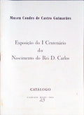 CATÃLOGO DA EXPOSIÃ‡ÃƒO DO I CENTENÃRIO DO NASCIMENTO DO REI D. CARLOS.