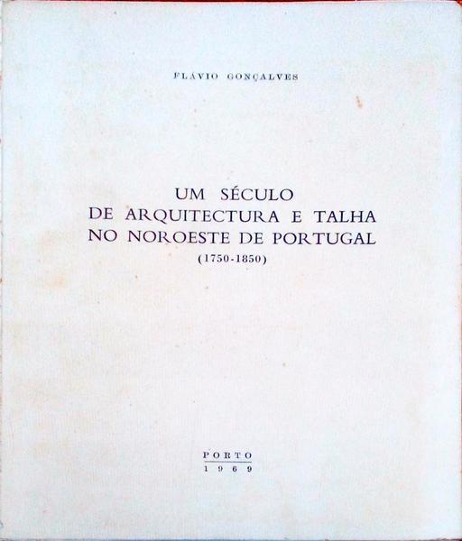 UM SÃ‰CULO DE ARQUITECTURA E TALHA NO NOROESTE DE PORTUGAL (1750-1850).